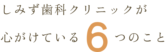 しみず歯科クリニックが心がけている6つのこと